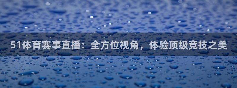 nbajrkan直播：51体育赛事直播：全方位视角，体验顶级竞技之美
