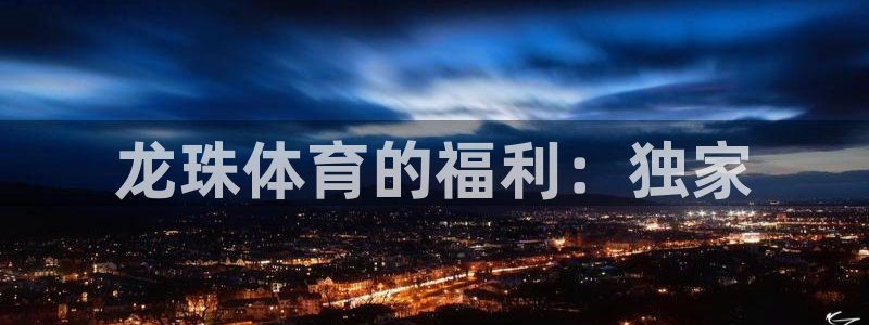 jrkan直播app：龙珠体育的福利：独家
