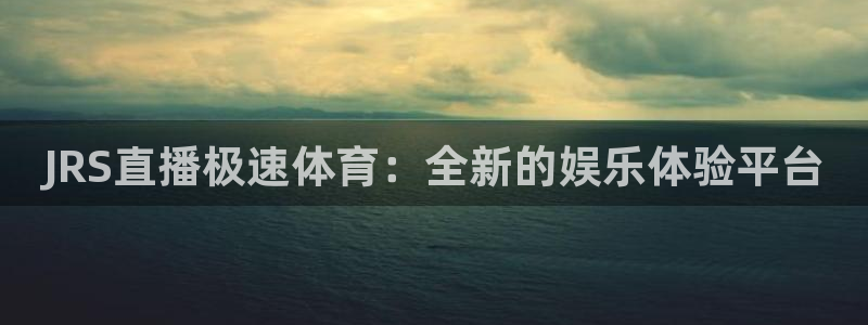jrkan直播体育app：JRS直播极速体育：全新的娱乐体验平台