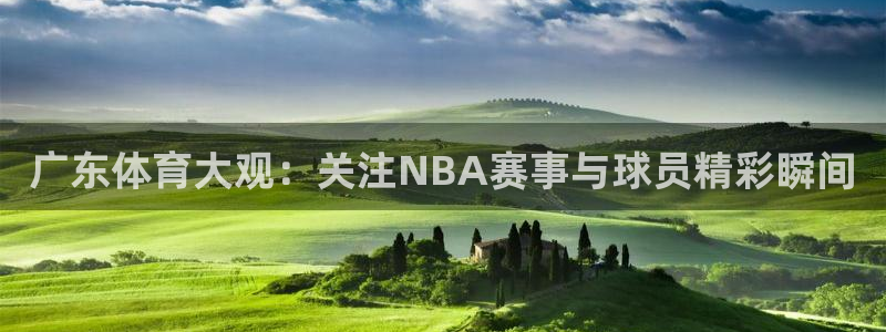 jrkan直播nba直播：广东体育大观：关注NBA赛事与球员精彩瞬间