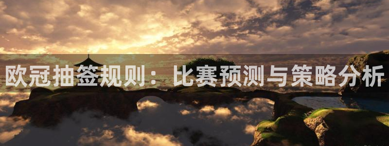 jrkankan直播体育网：欧冠抽签规则：比赛预测与策略分析