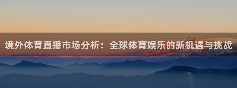 jrkan篮球直播：境外体育直播市场分析：全球体育娱乐的新机遇与挑战