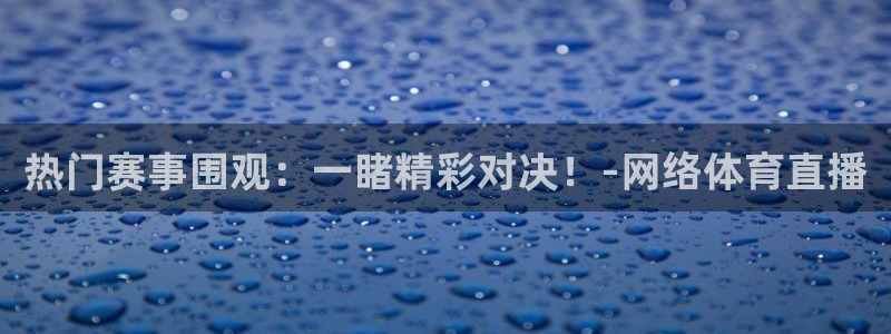 jr看球直播：热门赛事围观：一睹精彩对决！-网络体育直播
